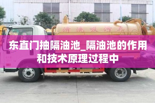 東直門抽隔油池_隔油池的作用和技術原理過程中