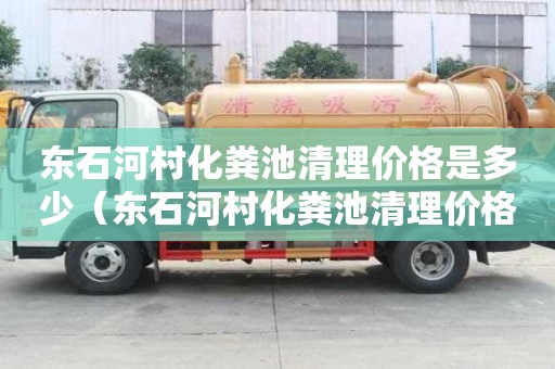 東石河村化糞池清理價格是多少（東石河村化糞池清理價格是多少錢）