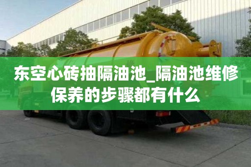 東空心磚抽隔油池_隔油池維修保養(yǎng)的步驟都有什么