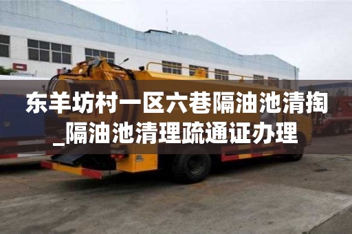 東羊坊村一區六巷隔油池清掏_隔油池清理疏通證辦理