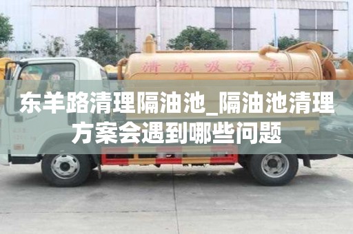 東羊路清理隔油池_隔油池清理方案會遇到哪些問題