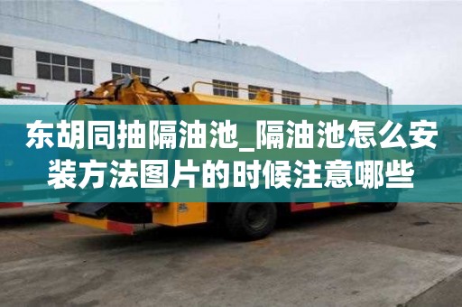 東胡同抽隔油池_隔油池怎么安裝方法圖片的時候注意哪些