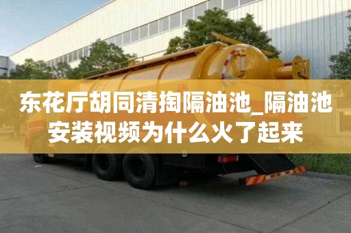 東花廳胡同清掏隔油池_隔油池安裝視頻為什么火了起來