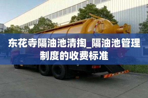 東花寺隔油池清掏_隔油池管理制度的收費標準