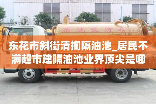 東花市斜街清掏隔油池_居民不滿超市建隔油池業(yè)界頂尖是哪家