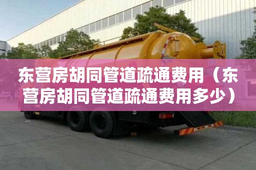 東營(yíng)房胡同管道疏通費(fèi)用（東營(yíng)房胡同管道疏通費(fèi)用多少）
