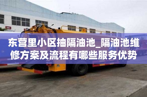東營里小區抽隔油池_隔油池維修方案及流程有哪些服務優勢