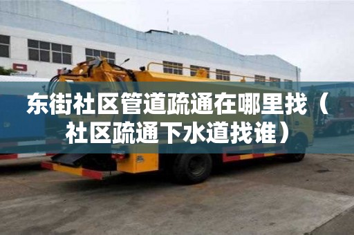 東街社區管道疏通在哪里找（社區疏通下水道找誰）