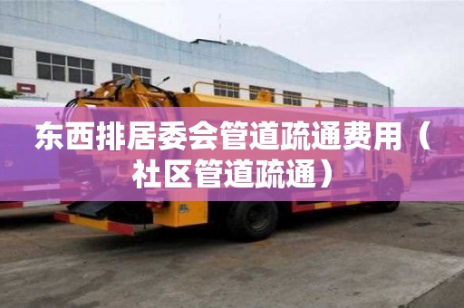 東西排居委會(huì)管道疏通費(fèi)用（社區(qū)管道疏通）