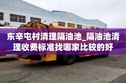 東辛屯村清理隔油池_隔油池清理收費標準找哪家比較的好