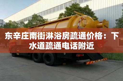 東辛莊南街淋浴房疏通價格：下水道疏通電話附近