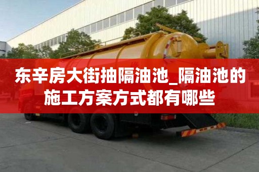 東辛房大街抽隔油池_隔油池的施工方案方式都有哪些