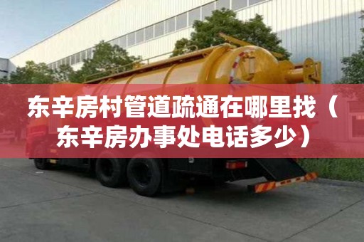 東辛房村管道疏通在哪里找（東辛房辦事處電話多少）