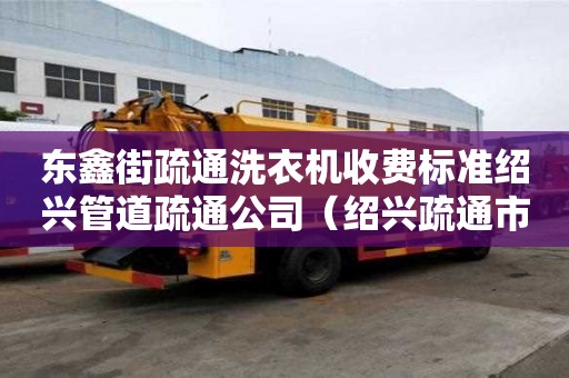 東鑫街疏通洗衣機(jī)收費(fèi)標(biāo)準(zhǔn)紹興管道疏通公司（紹興疏通市政管道公司電話）