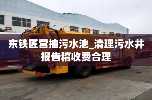 東鐵匠營抽污水池_清理污水井報告稿收費合理
