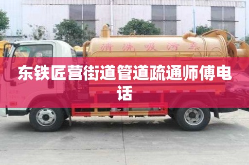 東鐵匠營街道管道疏通師傅電話
