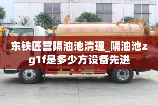 東鐵匠營隔油池清理_隔油池zg1f是多少方設備先進