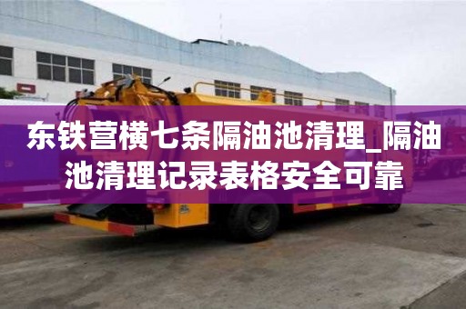 東鐵營橫七條隔油池清理_隔油池清理記錄表格安全可靠