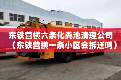 東鐵營橫六條化糞池清理公司（東鐵營橫一條小區(qū)會(huì)拆遷嗎）