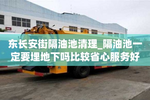 東長(zhǎng)安街隔油池清理_隔油池一定要埋地下嗎比較省心服務(wù)好
