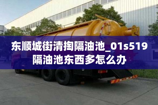 東順城街清掏隔油池_01s519隔油池東西多怎么辦