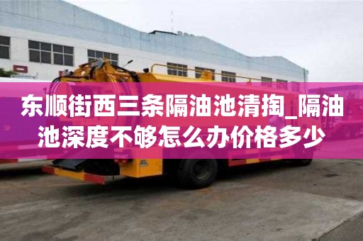 東順街西三條隔油池清掏_隔油池深度不夠怎么辦價格多少