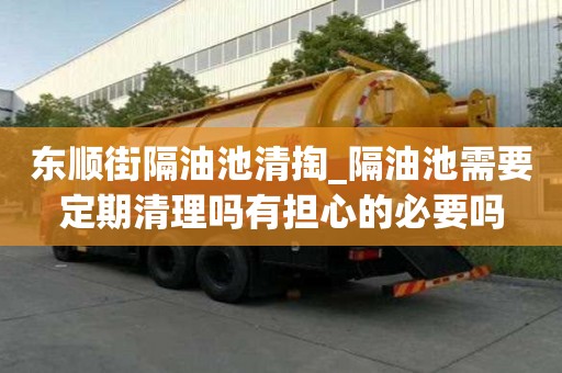 東順街隔油池清掏_隔油池需要定期清理嗎有擔心的必要嗎