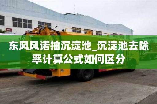 東風風諾抽沉淀池_沉淀池去除率計算公式如何區分