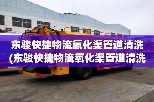 東駿快捷物流氧化渠管道清洗(東駿快捷物流氧化渠管道清洗選擇哪家)