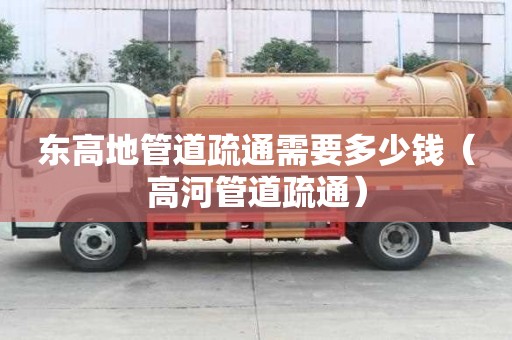 東高地管道疏通需要多少錢(高河管道疏通) 東高地管道疏通需要多少錢(高河管道疏通)