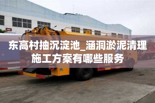 東高村抽沉淀池_涵洞淤泥清理施工方案有哪些服務(wù)