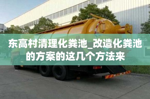 東高村清理化糞池_改造化糞池的方案的這幾個方法來