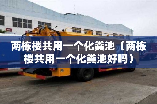 兩棟樓共用一個化糞池（兩棟樓共用一個化糞池好嗎）
