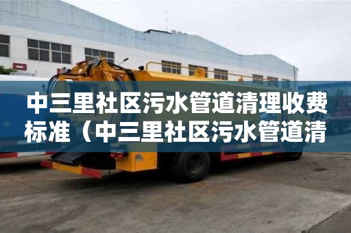 中三里社區污水管道清理收費標準（中三里社區污水管道清理收費標準是多少）