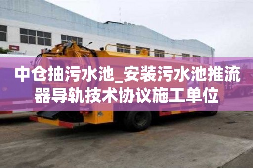 中倉抽污水池_安裝污水池推流器導軌技術協議施工單位