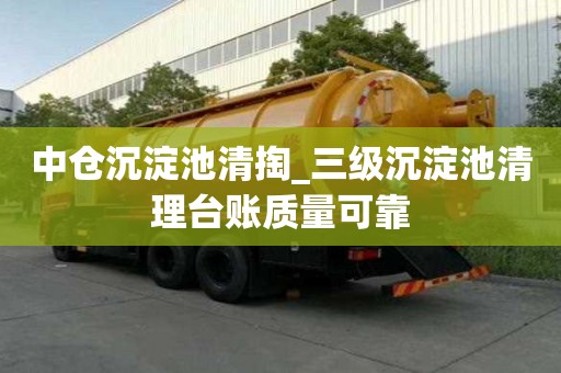中倉(cāng)沉淀池清掏_三級(jí)沉淀池清理臺(tái)賬質(zhì)量可靠