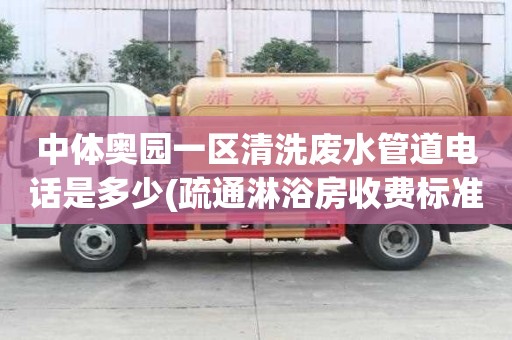 中體奧園一區(qū)清洗廢水管道電話是多少(疏通淋浴房收費(fèi)標(biāo)準(zhǔn))