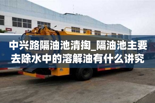中興路隔油池清掏_隔油池主要去除水中的溶解油有什么講究嗎