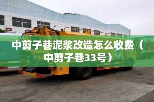 中剪子巷泥漿改造怎么收費（中剪子巷33號）