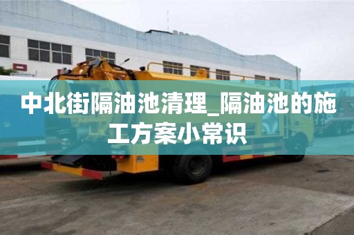 中北街隔油池清理_隔油池的施工方案小常識
