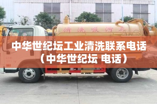 中華世紀壇工業清洗聯系電話（中華世紀壇 電話）