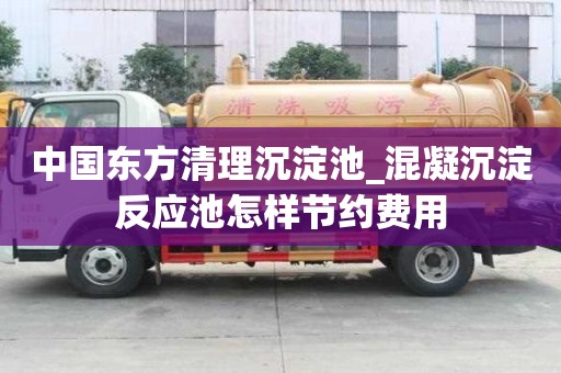 中國東方清理沉淀池_混凝沉淀反應(yīng)池怎樣節(jié)約費用