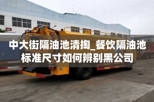 中大街隔油池清掏_餐飲隔油池標準尺寸如何辨別黑公司