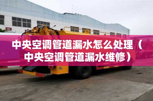 中央空調管道漏水怎么處理（中央空調管道漏水維修）