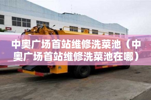 中奧廣場首站維修洗菜池（中奧廣場首站維修洗菜池在哪）