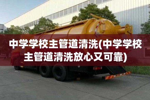 中學學校主管道清洗(中學學校主管道清洗放心又可靠)
