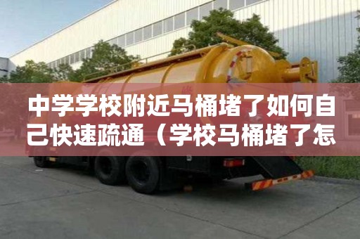 中學學校附近馬桶堵了如何自己快速疏通（學校馬桶堵了怎么辦）