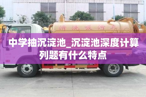 中學(xué)抽沉淀池_沉淀池深度計(jì)算列題有什么特點(diǎn)