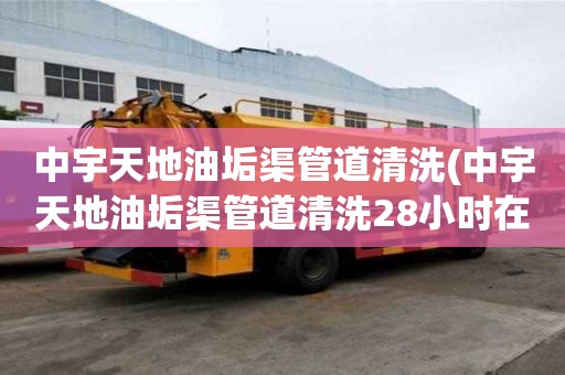 中宇天地油垢渠管道清洗(中宇天地油垢渠管道清洗28小時在線)