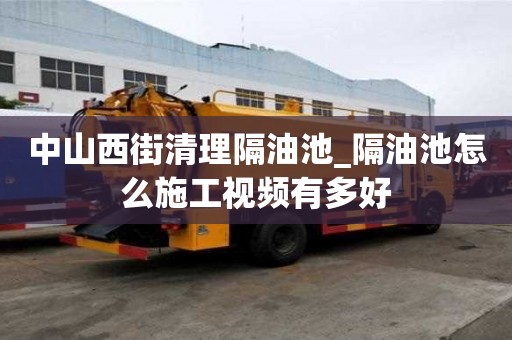 中山西街清理隔油池_隔油池怎么施工視頻有多好